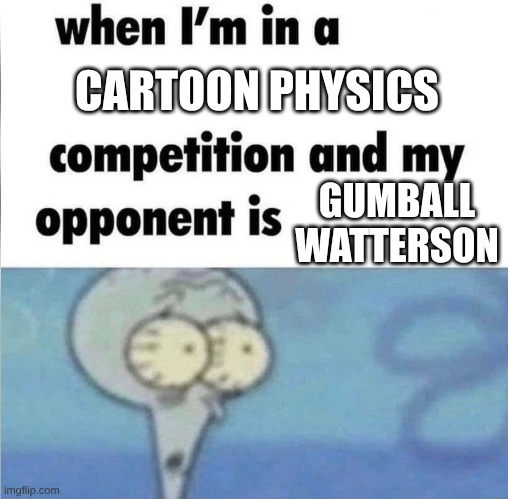 am I cooked? | CARTOON PHYSICS; GUMBALL WATTERSON | image tagged in whe i'm in a competition and my opponent is | made w/ Imgflip meme maker