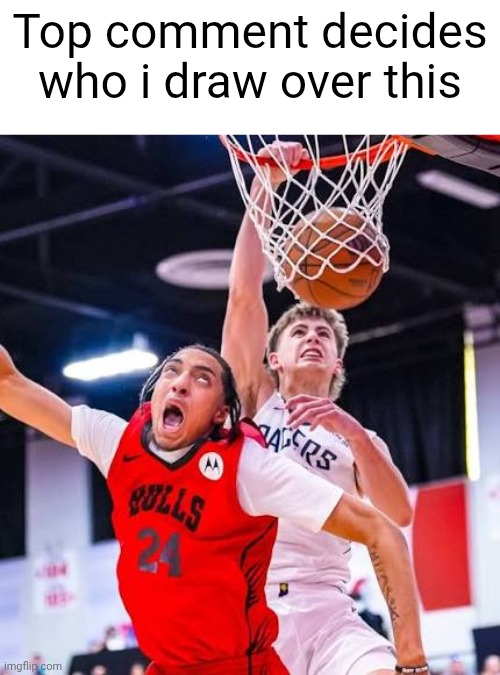 Or yall can js ignore this post all together, either works | Top comment decides who i draw over this | made w/ Imgflip meme maker