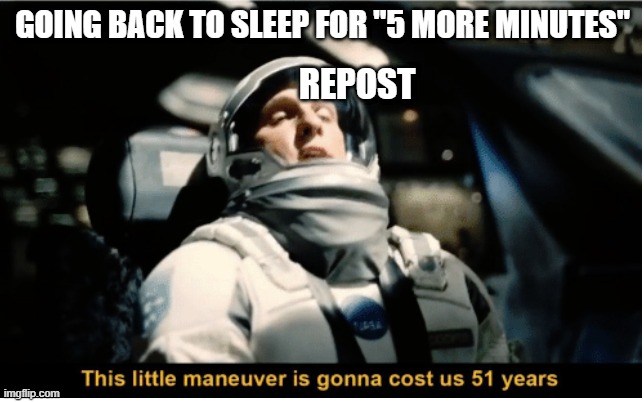 This Little Manuever is Gonna Cost us 51 Years | GOING BACK TO SLEEP FOR "5 MORE MINUTES"; REPOST | image tagged in this little manuever is gonna cost us 51 years | made w/ Imgflip meme maker