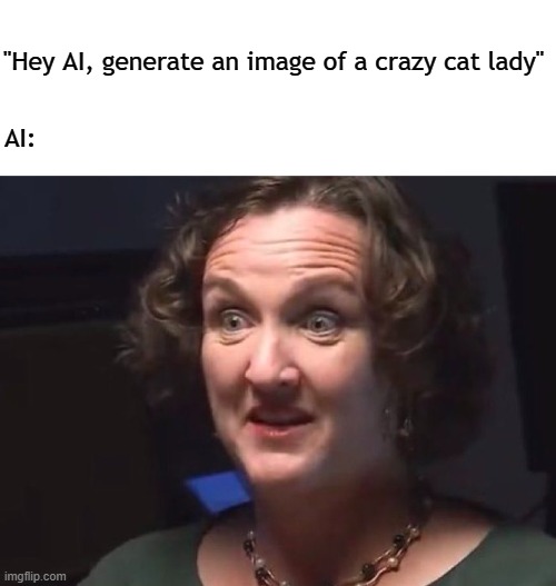 THOSE EYES THOSE EYES | "Hey AI, generate an image of a crazy cat lady"; AI: | image tagged in crazy eyes,crazy lady,crazy cat lady,woke,california | made w/ Imgflip meme maker