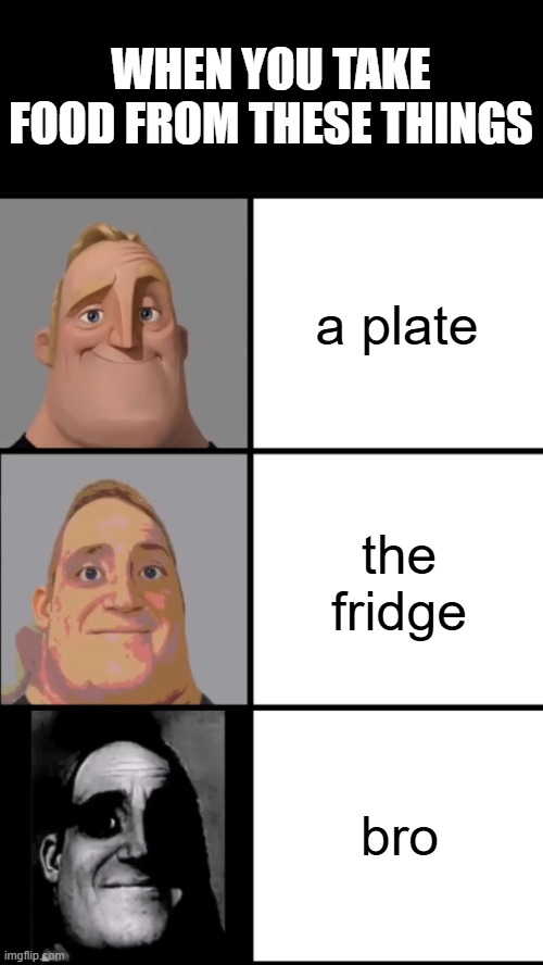 never take food from bro | WHEN YOU TAKE FOOD FROM THESE THINGS; a plate; the fridge; bro | image tagged in 3 frame uncanny mr incredible | made w/ Imgflip meme maker