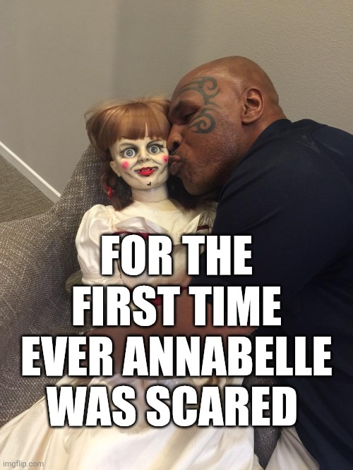 For The First Time Ever Annabelle Was Scared | FOR THE FIRST TIME EVER ANNABELLE WAS SCARED | image tagged in chris joines | made w/ Imgflip meme maker