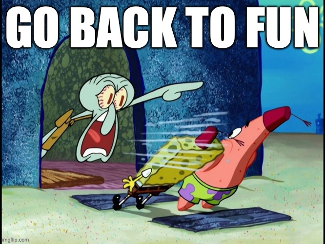 Squidward Screaming | GO BACK TO FUN | image tagged in squidward screaming | made w/ Imgflip meme maker