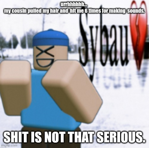 sybau (taunt ver) | urrhhhhhh... 
my cousin pulled my hair and  hit me 6 times for making  sounds. SHIT IS NOT THAT SERIOUS. | image tagged in sybau taunt ver | made w/ Imgflip meme maker