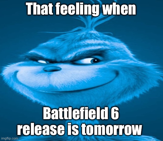 Blue Grinch | That feeling when; Battlefield 6 release is tomorrow | image tagged in blue grinch | made w/ Imgflip meme maker