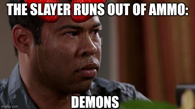Doom meme | THE SLAYER RUNS OUT OF AMMO:; DEMONS | image tagged in sweating bullets,doom,demon | made w/ Imgflip meme maker