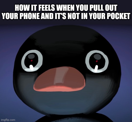 *soul disapeers* | HOW IT FEELS WHEN YOU PULL OUT YOUR PHONE AND IT'S NOT IN YOUR POCKET | image tagged in pingu stare | made w/ Imgflip meme maker