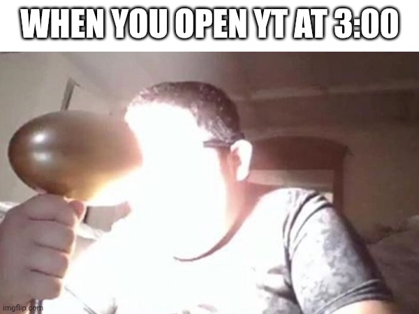 AAAH MY EYES THEY BURN | WHEN YOU OPEN YT AT 3:00 | image tagged in ahhhh,yt,burning eyes with lamp guy | made w/ Imgflip meme maker