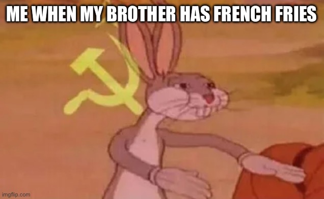 Me when my brother has french fries ? | ME WHEN MY BROTHER HAS FRENCH FRIES | image tagged in bugs bunny communist | made w/ Imgflip meme maker