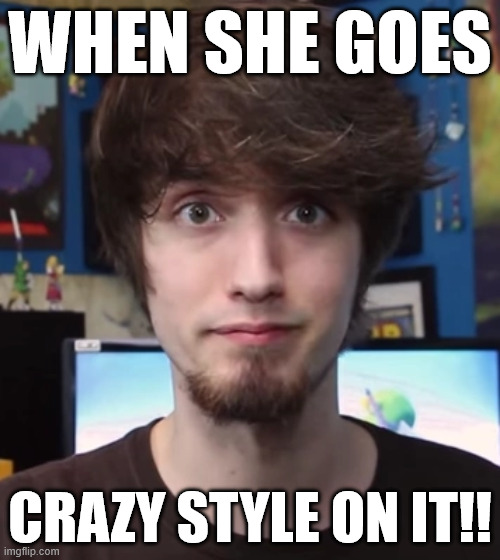 Peanut Butter Gamer | WHEN SHE GOES; CRAZY STYLE ON IT!! | image tagged in peanut butter gamer | made w/ Imgflip meme maker