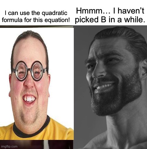 . | Hmmm… I haven’t picked B in a while. I can use the quadratic formula for this equation! | made w/ Imgflip meme maker