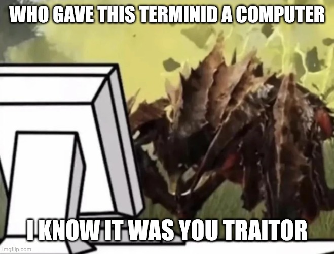 Who gave the oil a computer | WHO GAVE THIS TERMINID A COMPUTER; I KNOW IT WAS YOU TRAITOR | image tagged in helldivers2 | made w/ Imgflip meme maker