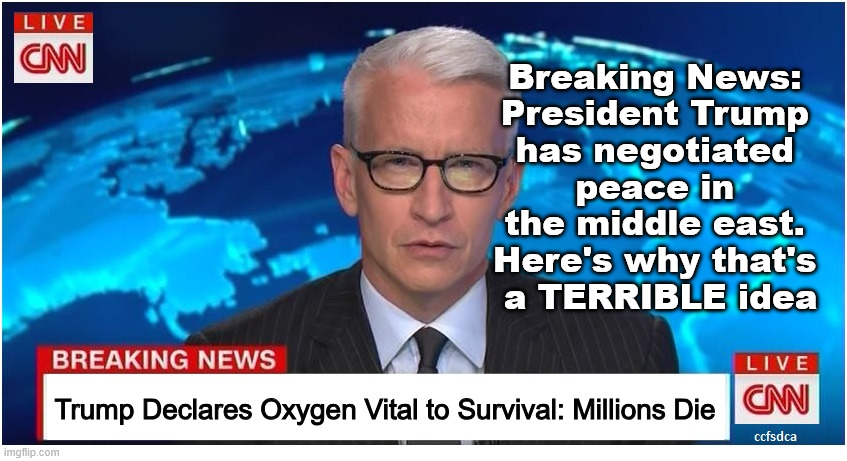 News You Can TRUST™ (but you probably shouldn't) | Breaking News: 
President Trump 
has negotiated 
peace in 
the middle east. 
Here's why that's 
a TERRIBLE idea; Trump Declares Oxygen Vital to Survival: Millions Die | image tagged in cnn news blank | made w/ Imgflip meme maker