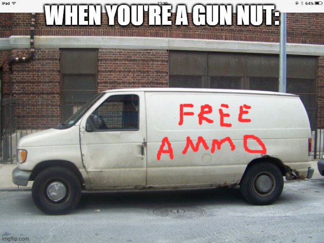 White van | WHEN YOU'RE A GUN NUT: | image tagged in white van | made w/ Imgflip meme maker