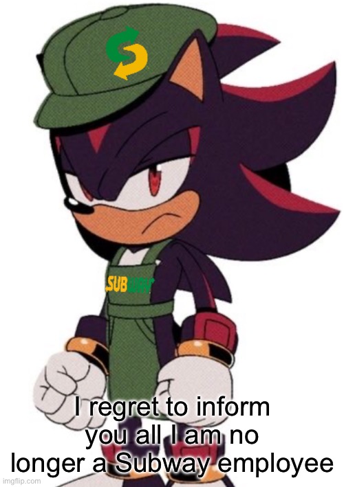Shadow Subway | I regret to inform you all I am no longer a Subway employee | image tagged in shadow subway | made w/ Imgflip meme maker