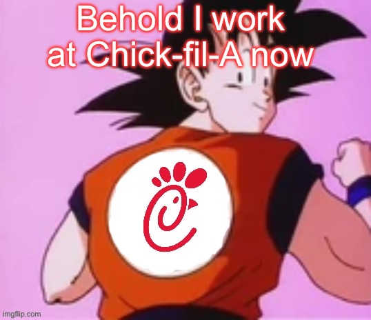 Goku Chick-fil-A | Behold I work at Chick-fil-A now | image tagged in goku chick-fil-a | made w/ Imgflip meme maker