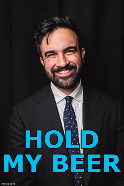 Zohran Mamdani | HOLD MY BEER | image tagged in zohran mamdani | made w/ Imgflip meme maker
