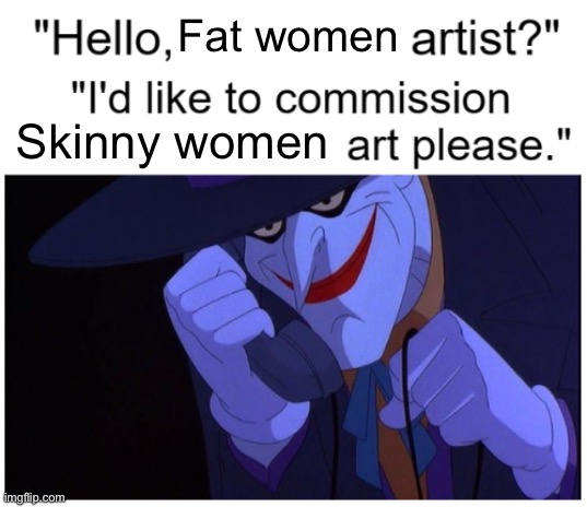 Joker Phone "Hello X Artist" | Fat women; Skinny women | image tagged in joker phone hello x artist | made w/ Imgflip meme maker