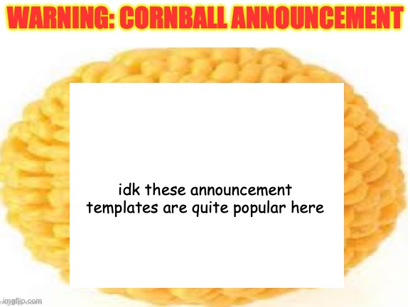 Blank White Template | WARNING: CORNBALL ANNOUNCEMENT; idk these announcement templates are quite popular here | image tagged in blank white template | made w/ Imgflip meme maker