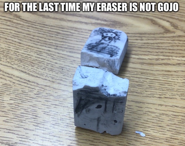 Its sadly gojover | FOR THE LAST TIME MY ERASER IS NOT GOJO | image tagged in gojo,jujutsu kaisen | made w/ Imgflip meme maker