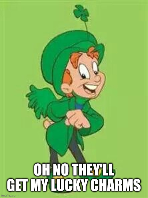 lucky charms leprechaun  | OH NO THEY'LL GET MY LUCKY CHARMS | image tagged in lucky charms leprechaun | made w/ Imgflip meme maker