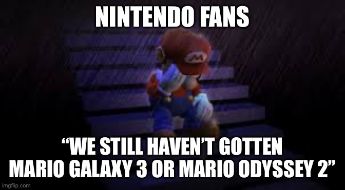 Sad mario | NINTENDO FANS; “WE STILL HAVEN’T GOTTEN MARIO GALAXY 3 OR MARIO ODYSSEY 2” | image tagged in sad mario | made w/ Imgflip meme maker