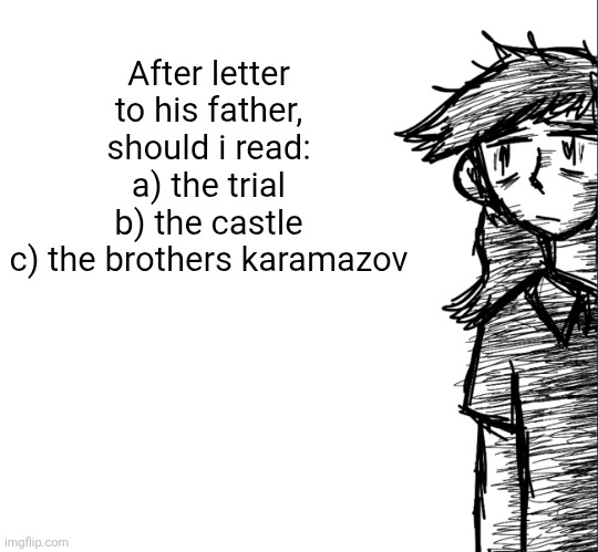 Thousand yard stare Dea | After letter to his father, should i read:
a) the trial
b) the castle
c) the brothers karamazov | image tagged in thousand yard stare dea | made w/ Imgflip meme maker