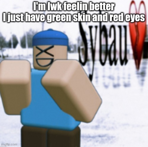 sybau (taunt ver) | I'm lwk feelin better
I just have green skin and red eyes | image tagged in sybau taunt ver | made w/ Imgflip meme maker
