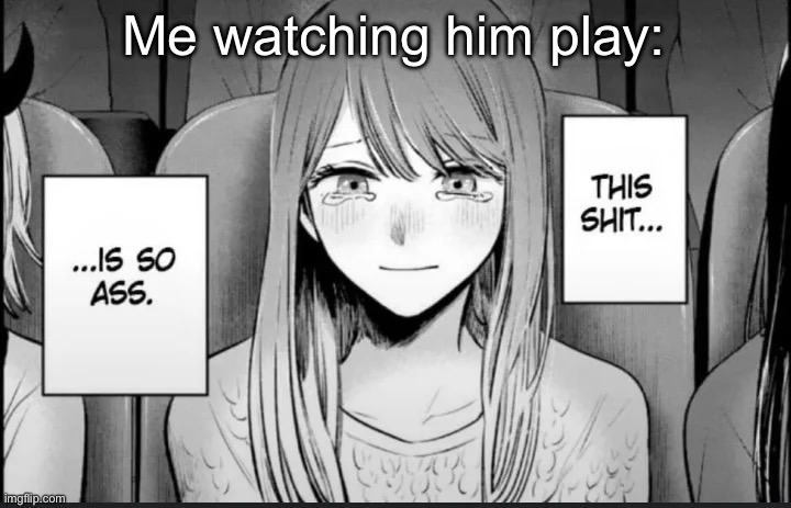 This shit... is so ass | Me watching him play: | image tagged in this shit is so ass | made w/ Imgflip meme maker