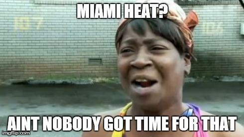 Ain't Nobody Got Time For That Meme | MIAMI HEAT? AINT NOBODY GOT TIME FOR THAT | image tagged in memes,aint nobody got time for that,miami heat,lebron james,cavaliers,i'm coming home | made w/ Imgflip meme maker