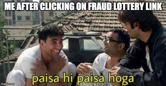 Akshay Kumar Paisa hi paisa hoga | ME AFTER CLICKING ON FRAUD LOTTERY LINK | image tagged in akshay kumar paisa hi paisa hoga | made w/ Imgflip meme maker