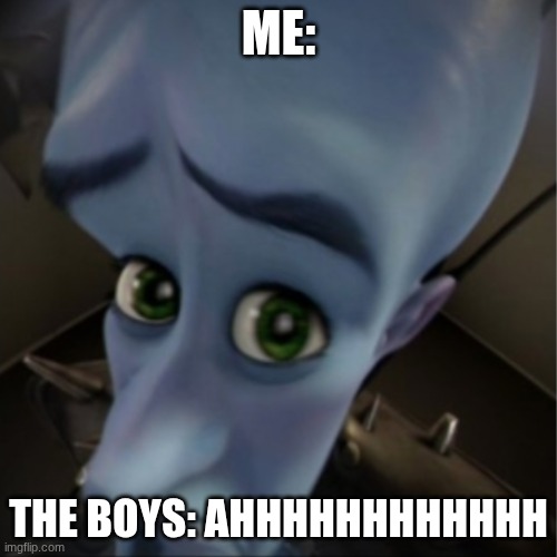SCREAM | ME:; THE BOYS: AHHHHHHHHHHHH | image tagged in megamind peeking | made w/ Imgflip meme maker