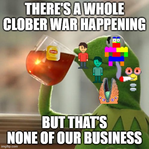 But That's None Of My Business | THERE'S A WHOLE CLOBER WAR HAPPENING; BUT THAT'S NONE OF OUR BUSINESS | image tagged in memes,but that's none of my business | made w/ Imgflip meme maker