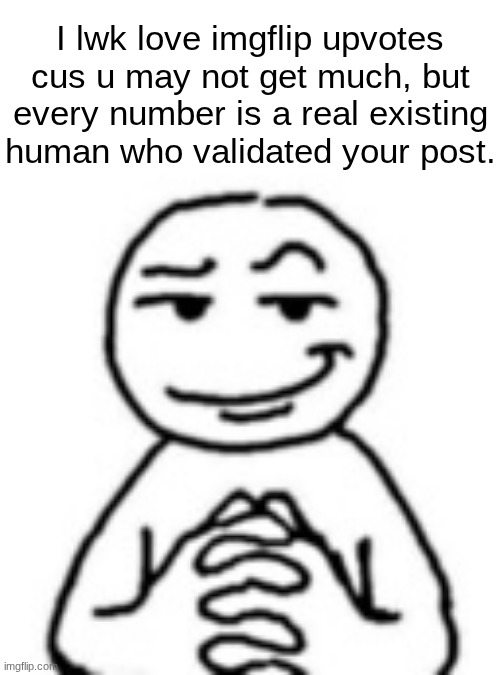 not a single bot | I lwk love imgflip upvotes cus u may not get much, but every number is a real existing human who validated your post. | image tagged in devious mf | made w/ Imgflip meme maker