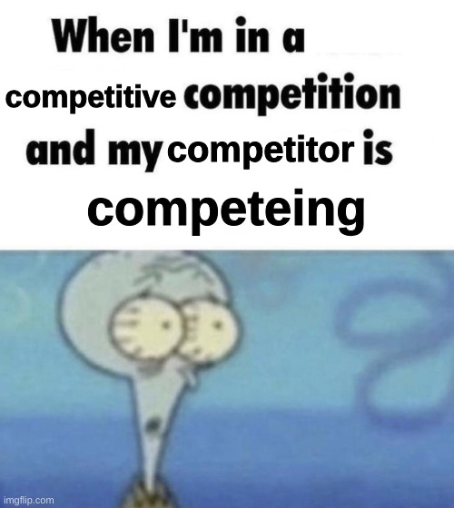 bro this happened that one time | competitive; competitor; competeing | image tagged in scaredward | made w/ Imgflip meme maker