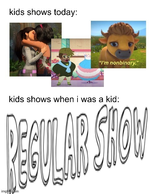kids shows when I was a kid: | image tagged in kids shows when i was a kid | made w/ Imgflip meme maker