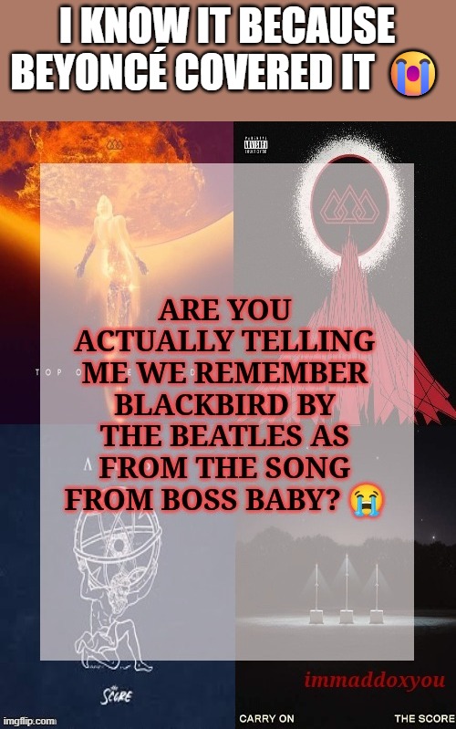 i haven't watched boss baby | I KNOW IT BECAUSE BEYONCÉ COVERED IT 😭 | made w/ Imgflip meme maker
