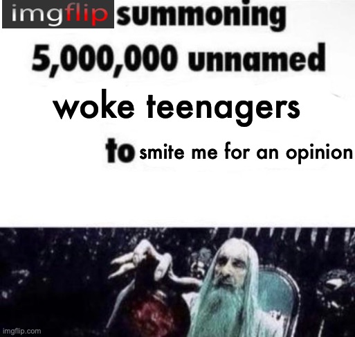 X summoning 5,000,000 unnamed x to buy the new x | woke teenagers smite me for an opinion | image tagged in x summoning 5 000 000 unnamed x to buy the new x | made w/ Imgflip meme maker