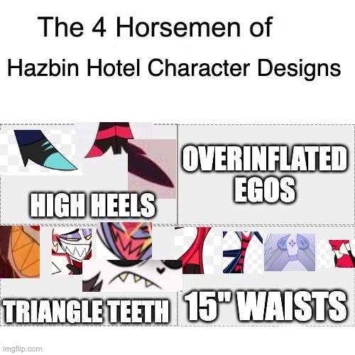 Four horsemen | Hazbin Hotel Character Designs; OVERINFLATED EGOS; HIGH HEELS; 15" WAISTS; TRIANGLE TEETH | image tagged in four horsemen | made w/ Imgflip meme maker
