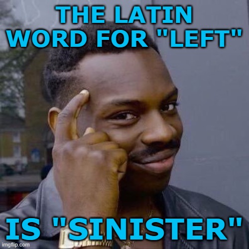 Thinking Black Guy | THE LATIN WORD FOR "LEFT" IS "SINISTER" | image tagged in thinking black guy | made w/ Imgflip meme maker