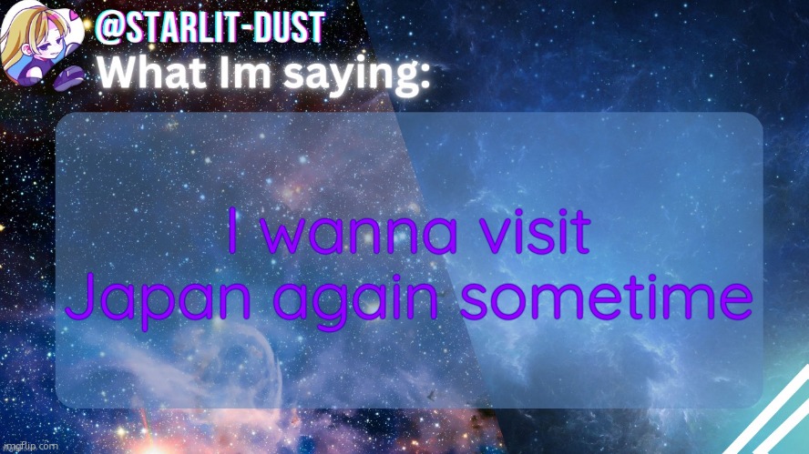 Stardust's template by GraceOMG | I wanna visit Japan again sometime | image tagged in stardust's template by graceomg | made w/ Imgflip meme maker