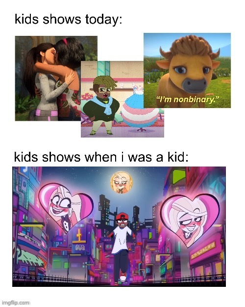 kids shows when I was a kid: | image tagged in kids shows when i was a kid | made w/ Imgflip meme maker