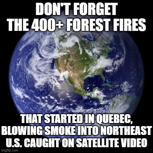 earth | DON'T FORGET THE 400+ FOREST FIRES THAT STARTED IN QUEBEC, BLOWING SMOKE INTO NORTHEAST U.S. CAUGHT ON SATELLITE VIDEO | image tagged in earth | made w/ Imgflip meme maker
