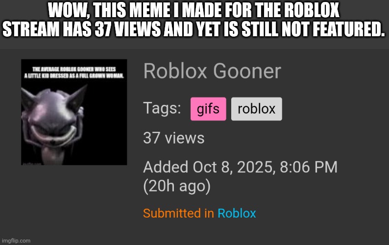 What is taking so long | WOW, THIS MEME I MADE FOR THE ROBLOX STREAM HAS 37 VIEWS AND YET IS STILL NOT FEATURED. | image tagged in bruh | made w/ Imgflip meme maker