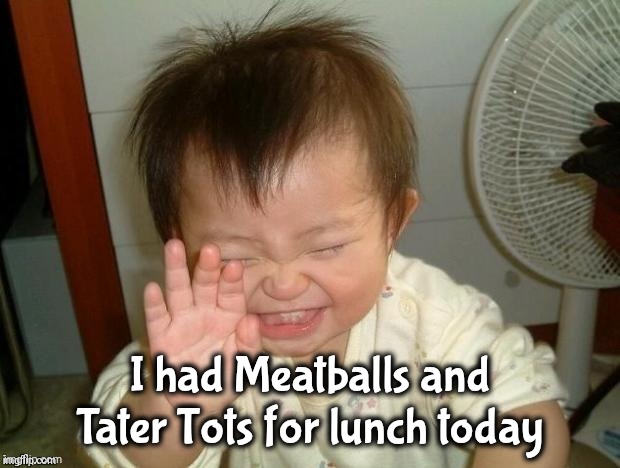 Happy Baby | I had Meatballs and Tater Tots for lunch today | image tagged in happy baby | made w/ Imgflip meme maker