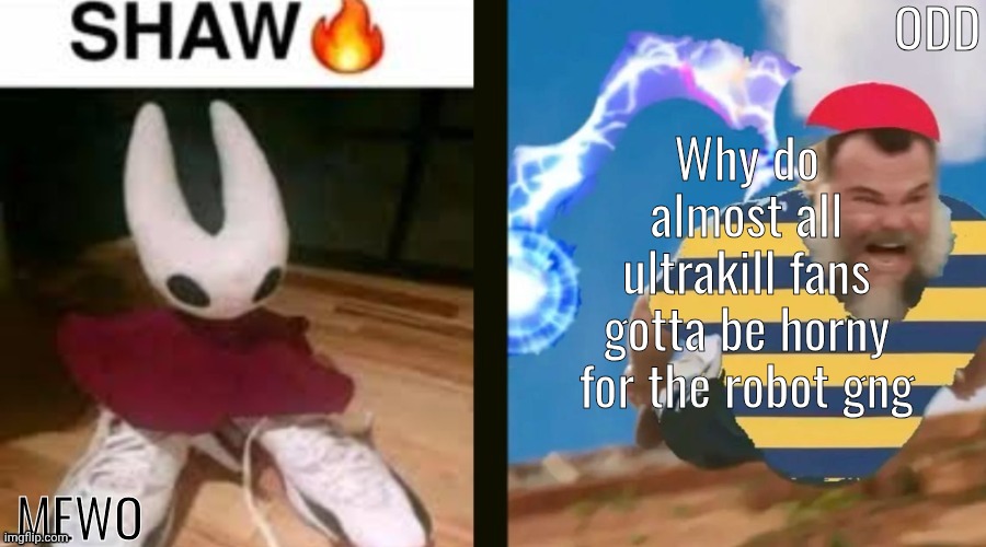 I know not all but still | Why do almost all ultrakill fans gotta be horny for the robot gng | image tagged in mewo and odd shared temp | made w/ Imgflip meme maker