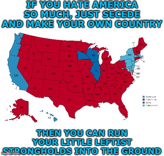 IF YOU HATE AMERICA SO MUCH, JUST SECEDE AND MAKE YOUR OWN COUNTRY THEN YOU CAN RUN YOUR LITTLE LEFTIST STRONGHOLDS INTO THE GROUND | made w/ Imgflip meme maker