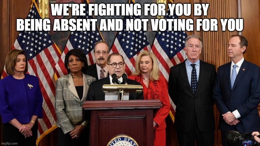 House Democrats | WE'RE FIGHTING FOR YOU BY BEING ABSENT AND NOT VOTING FOR YOU | image tagged in house democrats | made w/ Imgflip meme maker