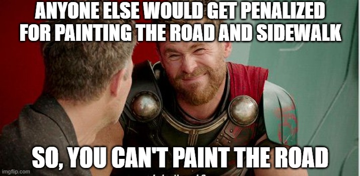 Thor is he though | ANYONE ELSE WOULD GET PENALIZED FOR PAINTING THE ROAD AND SIDEWALK SO, YOU CAN'T PAINT THE ROAD | image tagged in thor is he though | made w/ Imgflip meme maker