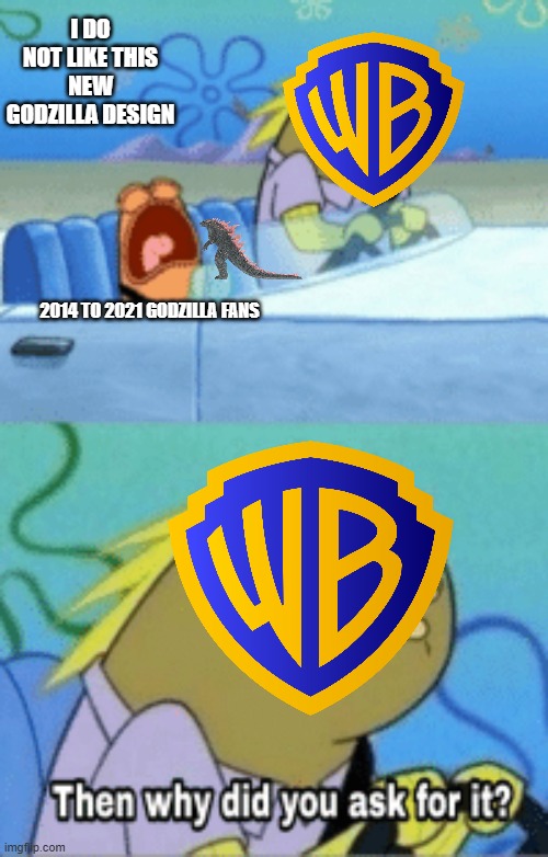why is people sometimes hating on this ps i like it | I DO NOT LIKE THIS NEW GODZILLA DESIGN; 2014 TO 2021 GODZILLA FANS | image tagged in then why did you ask for it | made w/ Imgflip meme maker